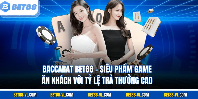 Baccarat Bet88 - Siêu Phẩm Game Ăn Khách Với Tỷ Lệ Trả Thưởng Cao