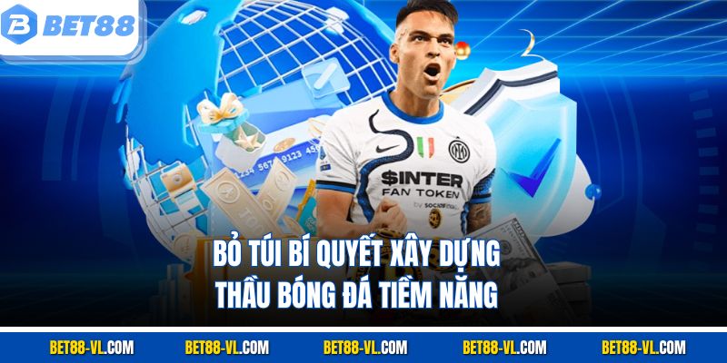 Bỏ túi bí quyết xây dựng thầu bóng đá tiềm năng