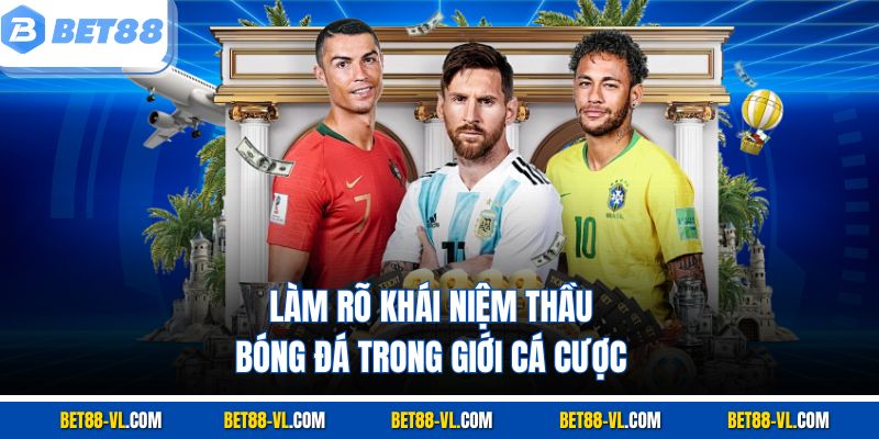 Làm rõ khái niệm thầu bóng đá trong giới cá cược